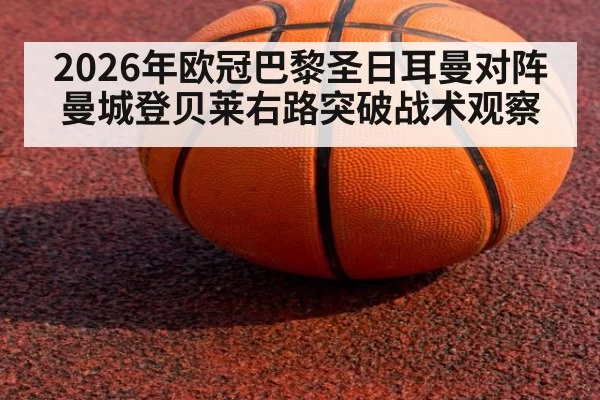 2026年欧冠巴黎圣日耳曼对阵曼城登贝莱右路突破战术观察
